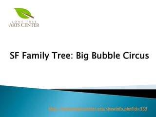 http://lonetreeartscenter.org/showinfo.php?id=333
SF Family Tree: Big Bubble Circus
 