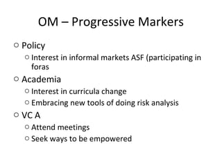 OM – Progressive Markers
o Policy
o Interest in informal markets ASF (participating in
foras
o Academia
o Interest in curricula change
o Embracing new tools of doing risk analysis
o VC A
o Attend meetings
o Seek ways to be empowered
 
