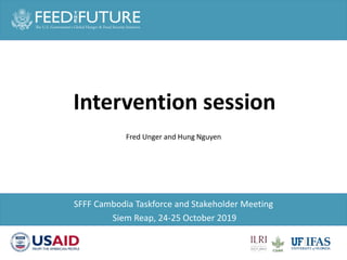 Intervention session
Fred Unger and Hung Nguyen
SFFF Cambodia Taskforce and Stakeholder Meeting
Siem Reap, 24-25 October 2019
 