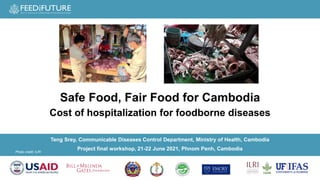 Photo credit: ILRI
Teng Srey, Communicable Diseases Control Department, Ministry of Health, Cambodia
Project final workshop, 21-22 June 2021​, Phnom Penh, Cambodia​
Safe Food, Fair Food for Cambodia
Cost of hospitalization for foodborne diseases
 