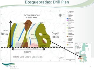 Dosquebradas:	
  Drill	
  Plan	
  	
  




300m	
                                                      Depth	
  
                                                            600m	
  



                           400m	
  
           Batero	
  Gold	
  Corp’s	
  	
  Concession	
  



                                                                        15	
  
 