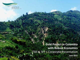 Gold Project in Colombia
            with Robust Economics
TSX-V: SFF | Corporate Presentation
                            June 2012
                                   1
 