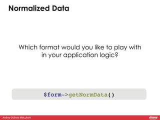Normalized Data 
Which format would you like to play with 
Andrea Giuliano @bit_shark 
in your application logic? 
$form->...