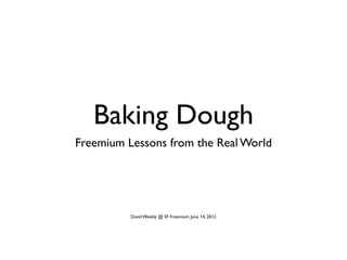 Baking Dough
Freemium Lessons from the Real World




          David Weekly @ SF Freemium June 14, 2012
 