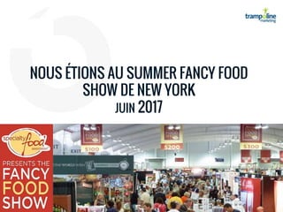 NOUS ÉTIONS AU SUMMER FANCY FOOD
SHOW DE NEW YORK
JUIN 2017
 