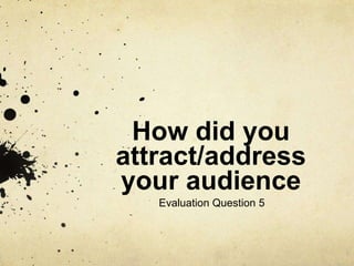 How did you
attract/address
your audience
Evaluation Question 5
 