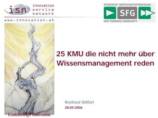 25 KMU die nicht mehr über
                           Wissensmanagement reden




                             Reinhard Willfort
                             28.09.2006

Leidenschafft Innovation
 