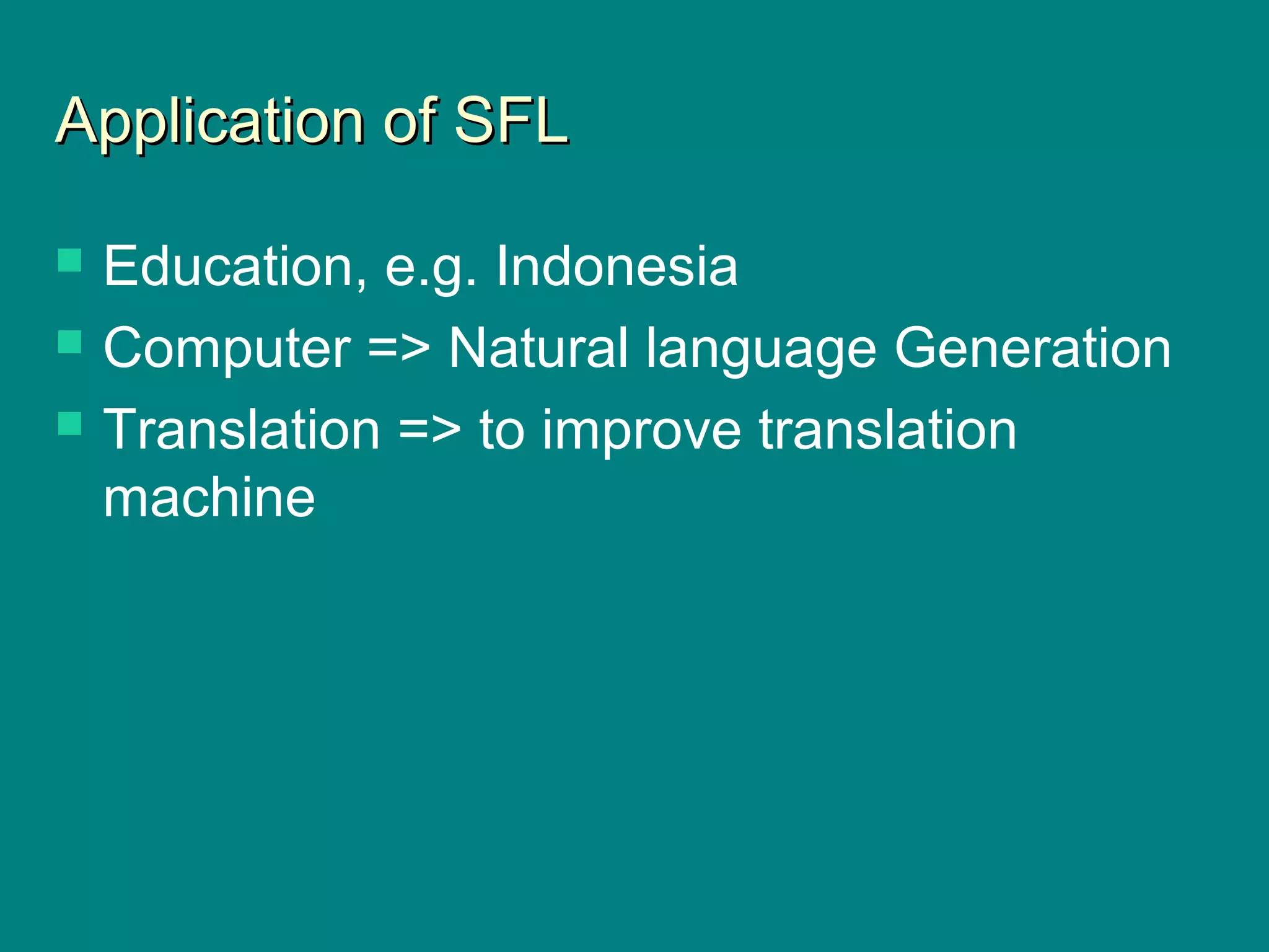 Application of SFLApplication of SFL
 Education, e.g. Indonesia
 Computer => Natural language Generation
 Translation => to improve translation
machine
 
