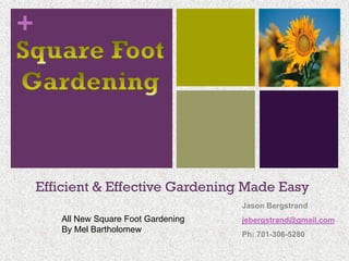 +




    Efficient & Effective Gardening Made Easy
                                       Jason Bergstrand
       All New Square Foot Gardening   jebergstrand@gmail.com
       By Mel Bartholomew
                                       Ph: 701-306-5280
 