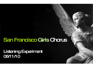 Listening Experiment San Francisco   Girls  Chorus Listening Experiment 06/11/10 