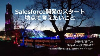 Salesforce開発のスタート
地点で考えたいこと
2018/5/15 Tue
Salesforce女子部 #17
〜Salesforce1年生に贈る、先輩からのアドバイス〜
 
