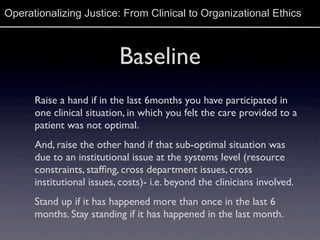 Operationalizing Justice: From Clinical to Organizational Ethics
Baseline
Raise a hand if in the last 6months you have par...