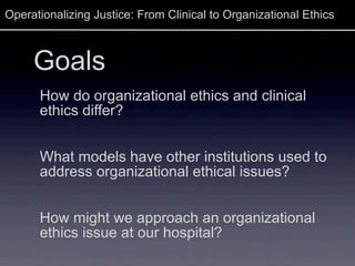 Operationalizing Justice: From Clinical to Organizational Ethics
Goals
How do organizational ethics and clinical
ethics di...