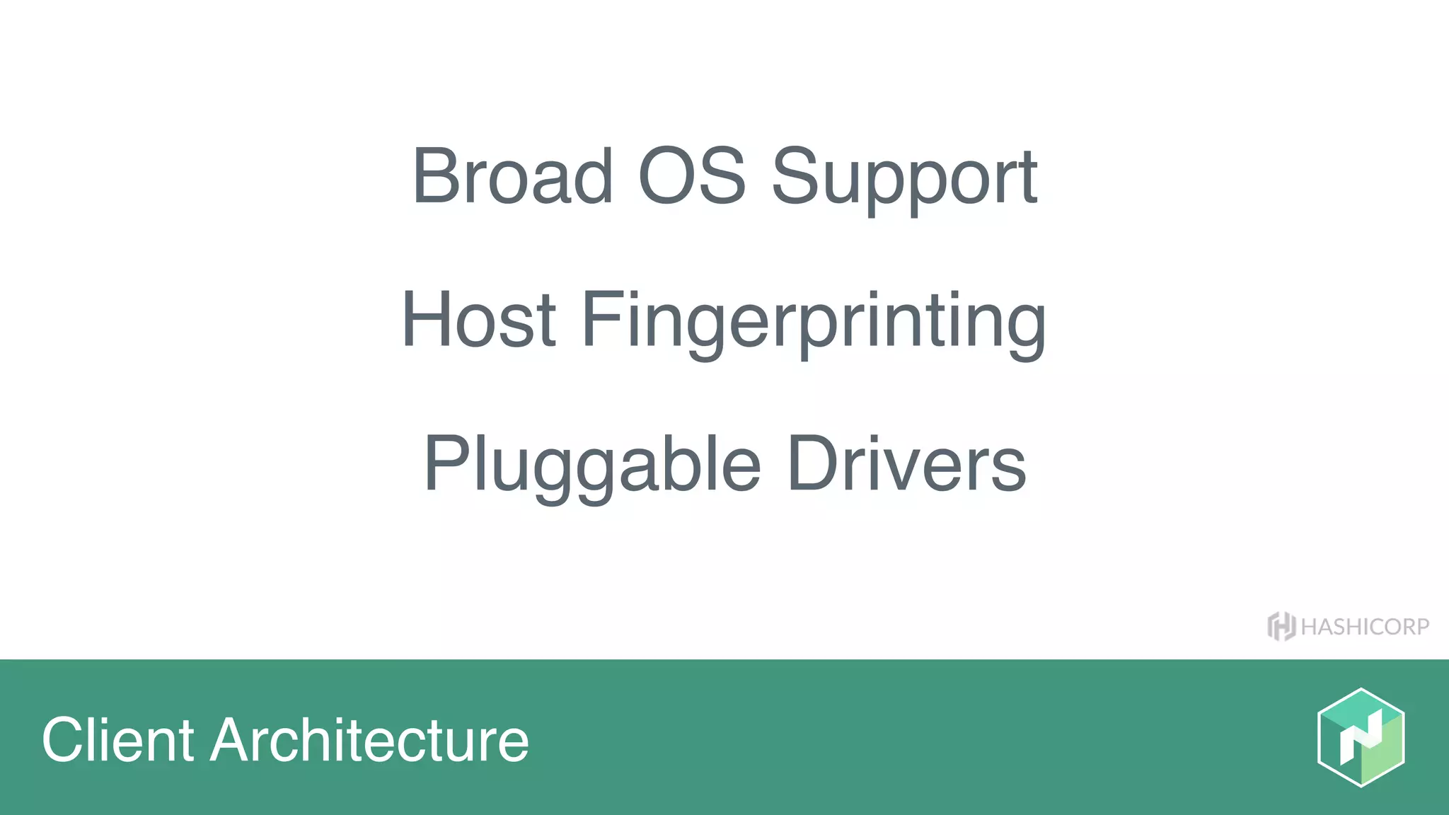 HASHICORP
Client Architecture
Broad OS Support
Host Fingerprinting
Pluggable Drivers
 