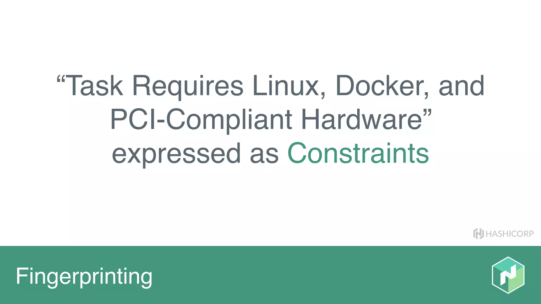 HASHICORP
Fingerprinting
“Task Requires Linux, Docker, and
PCI-Compliant Hardware”
expressed as Constraints
 