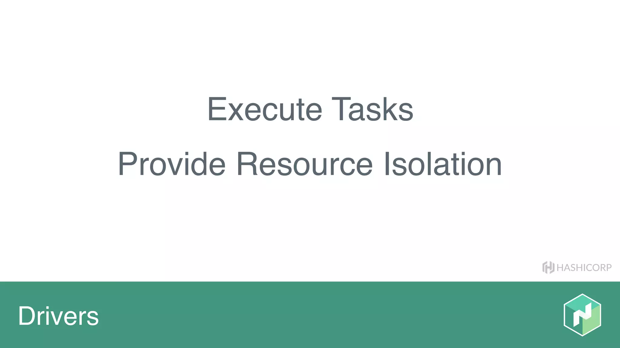 HASHICORP
Drivers
Execute Tasks
Provide Resource Isolation
 