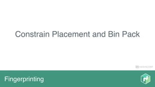 HASHICORP
Fingerprinting
Constrain Placement and Bin Pack
 