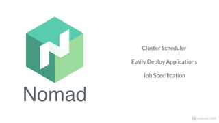 Nomad
HASHICORP
Cluster Scheduler
Easily Deploy Applications
Job Speciﬁcation
 