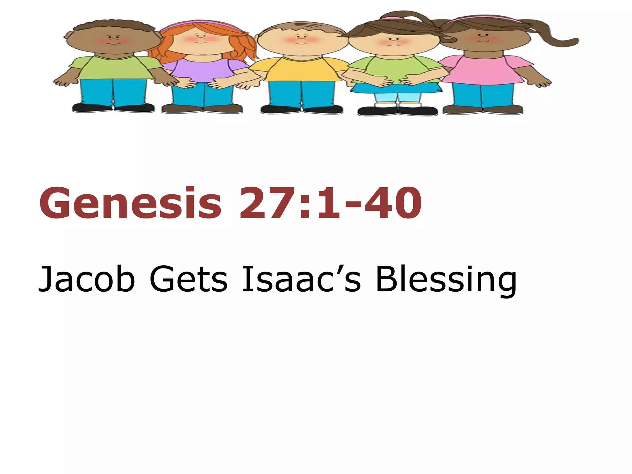 Genesis 27:1-40
Jacob Gets Isaac’s Blessing
 