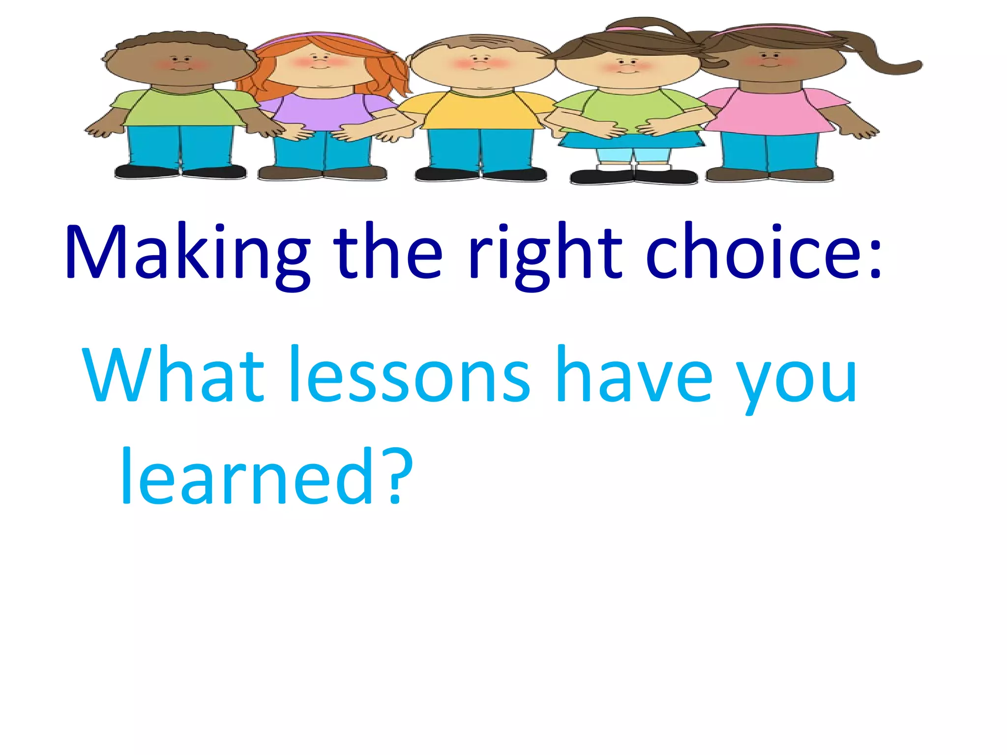 Making the right choice:
What lessons have you
learned?
 