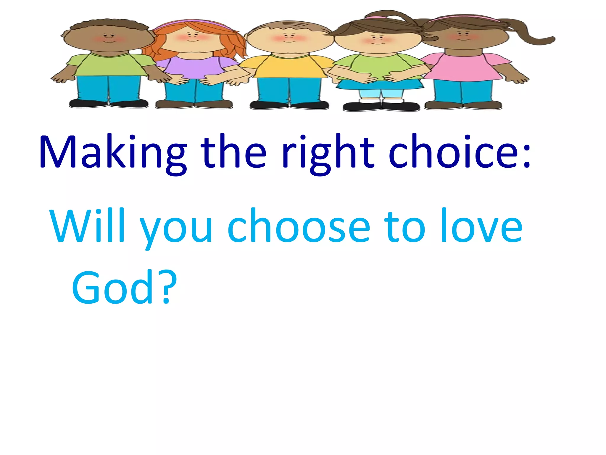 Making the right choice:
Will you choose to love
God?
 