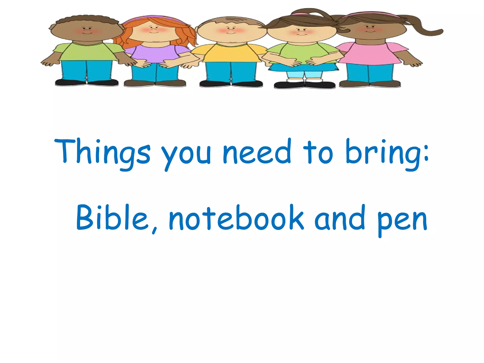Things you need to bring:
Bible, notebook and pen
 
