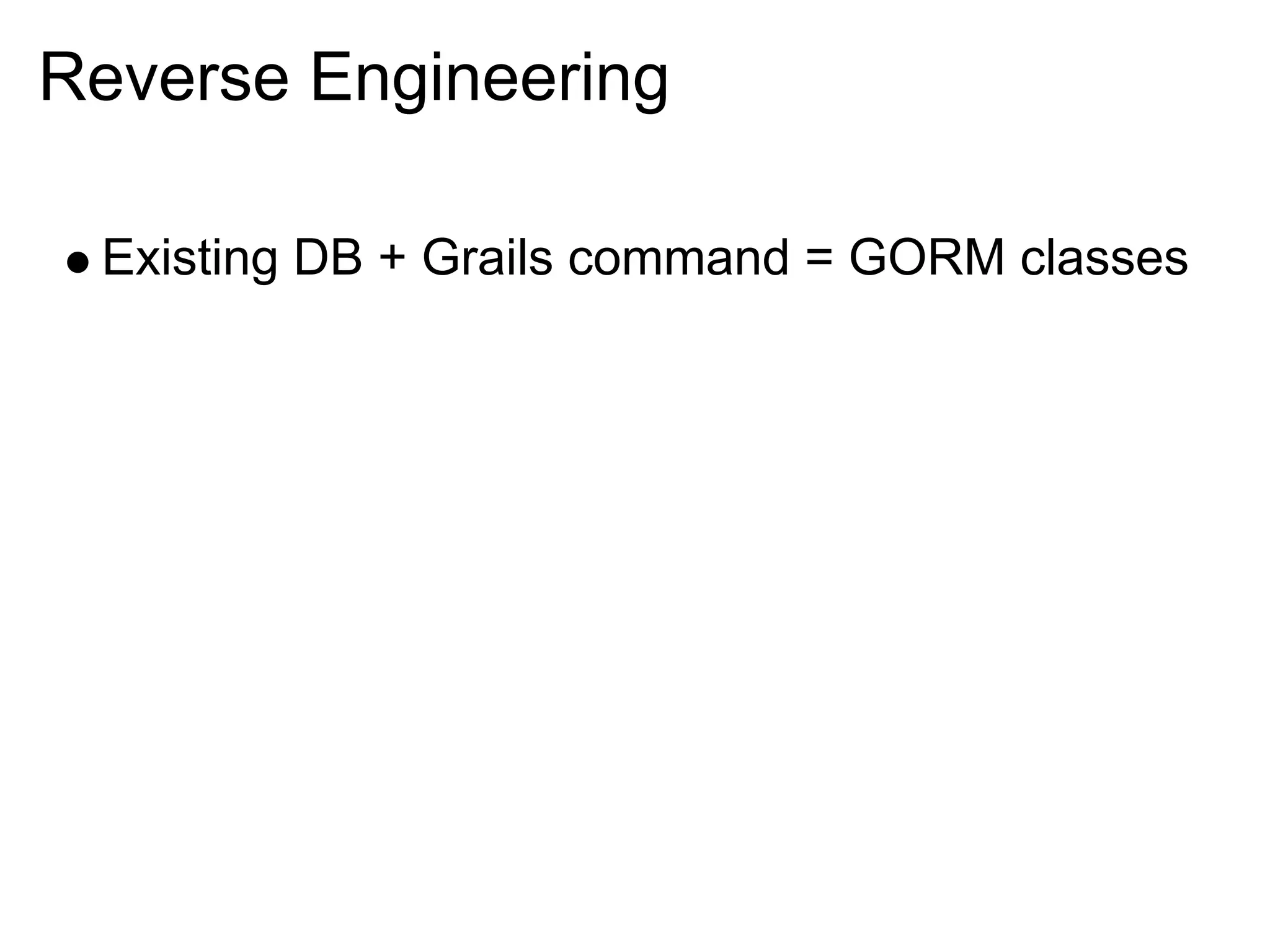Reverse Engineering

 Existing DB + Grails command = GORM classes
 