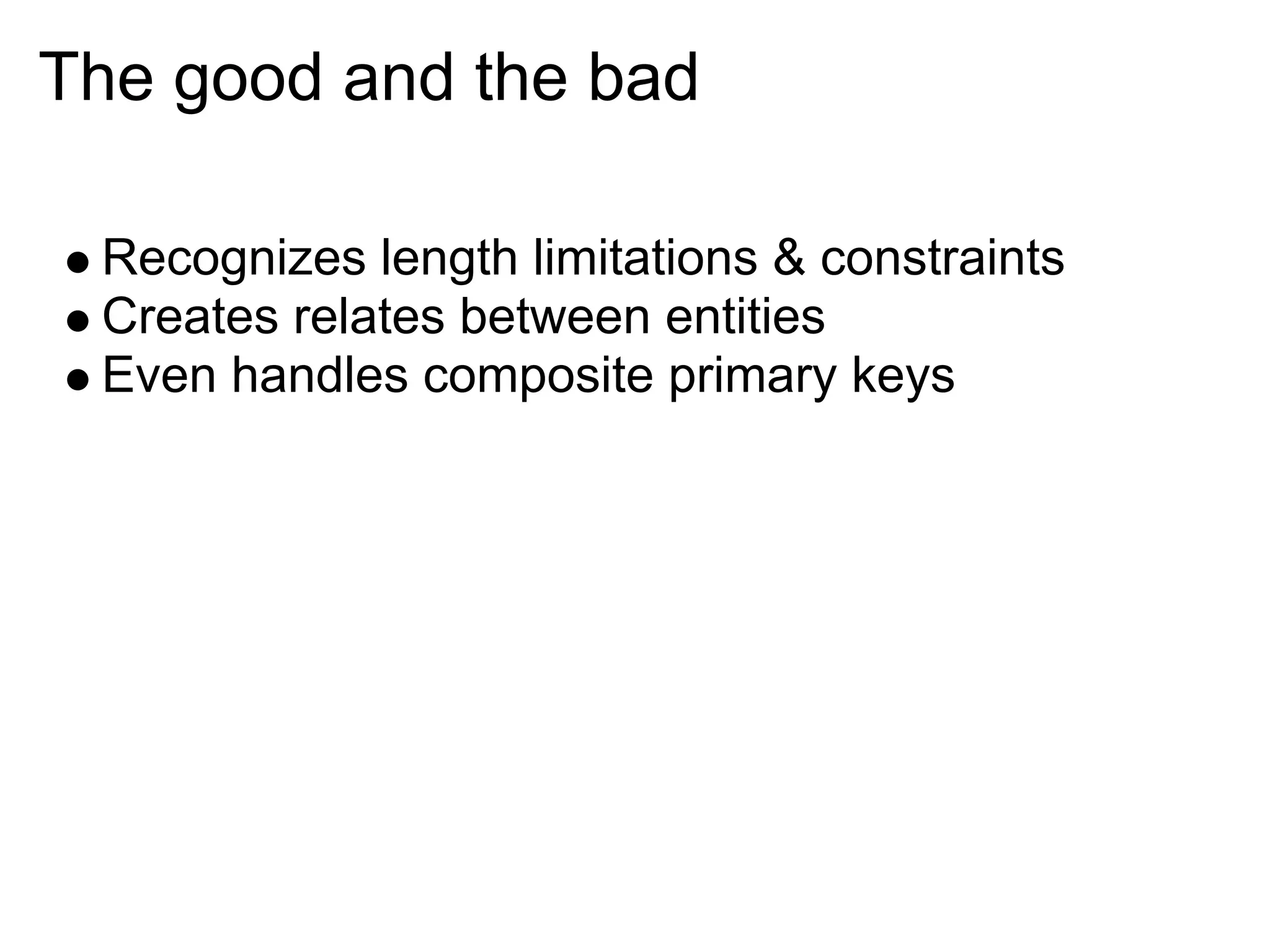 The good and the bad

 Recognizes length limitations & constraints
 Creates relates between entities
 Even handles composite primary keys
 