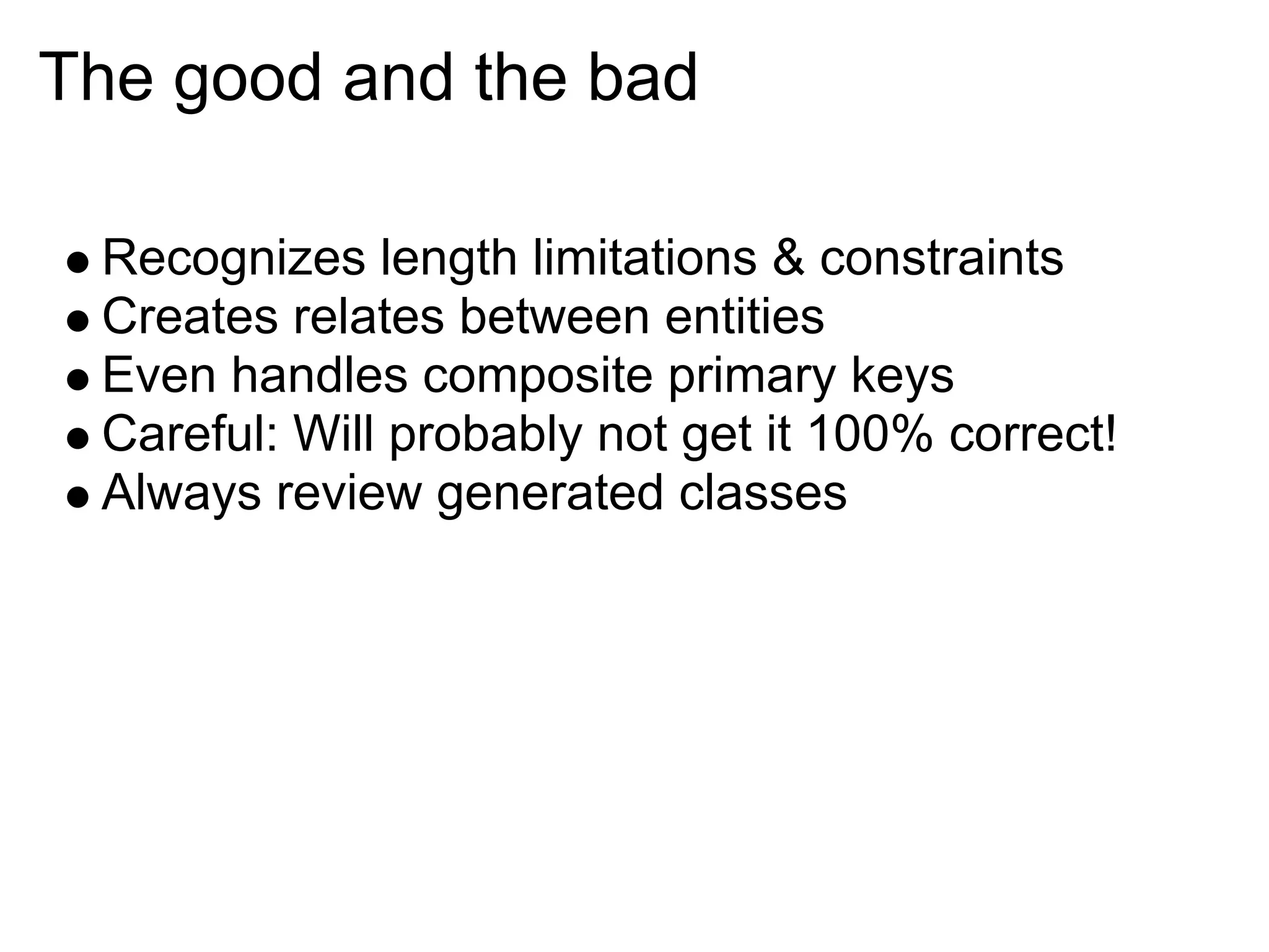 The good and the bad

 Recognizes length limitations & constraints
 Creates relates between entities
 Even handles composite primary keys
 Careful: Will probably not get it 100% correct!
 Always review generated classes
 