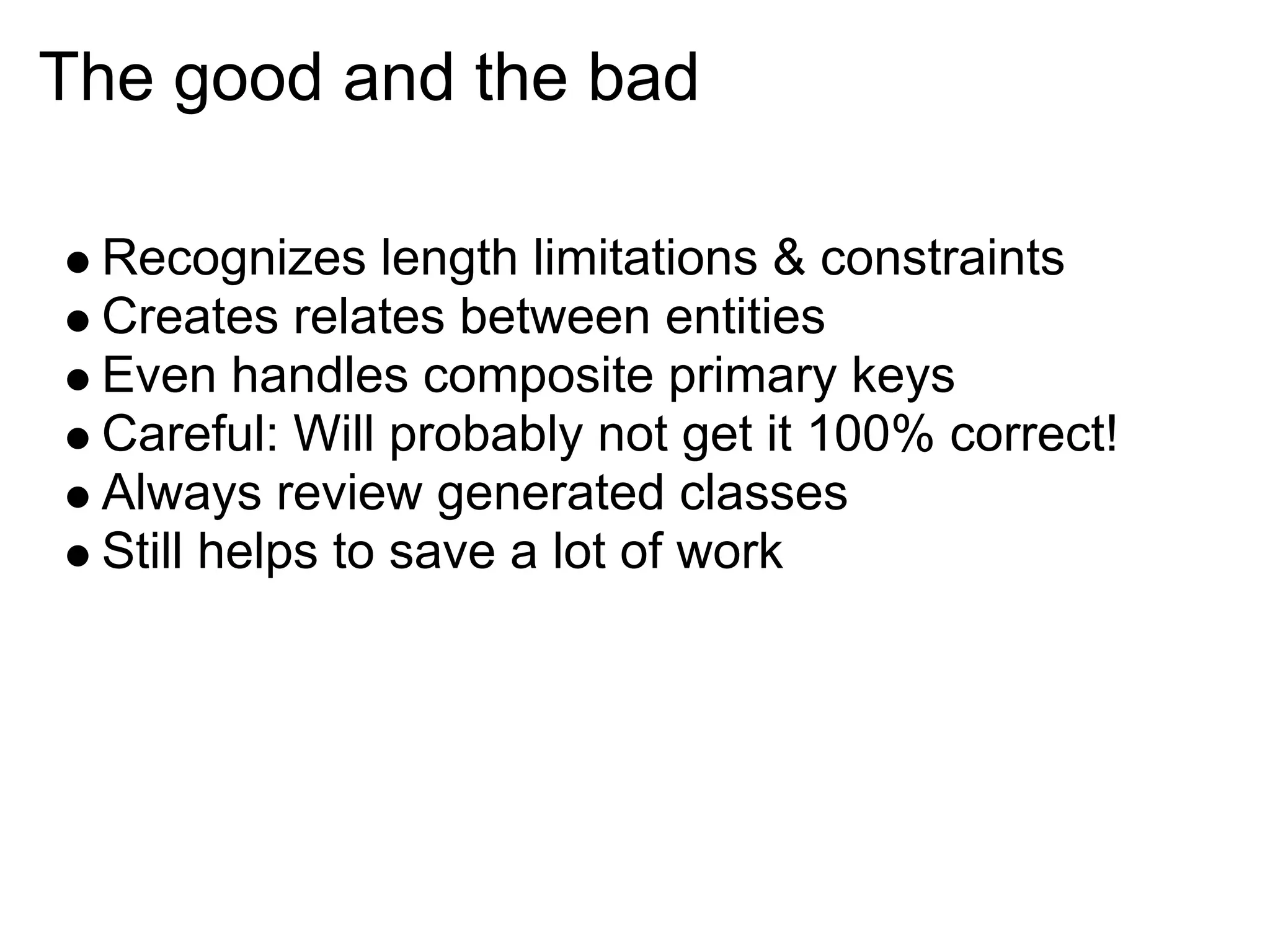 The good and the bad

 Recognizes length limitations & constraints
 Creates relates between entities
 Even handles composite primary keys
 Careful: Will probably not get it 100% correct!
 Always review generated classes
 Still helps to save a lot of work
 