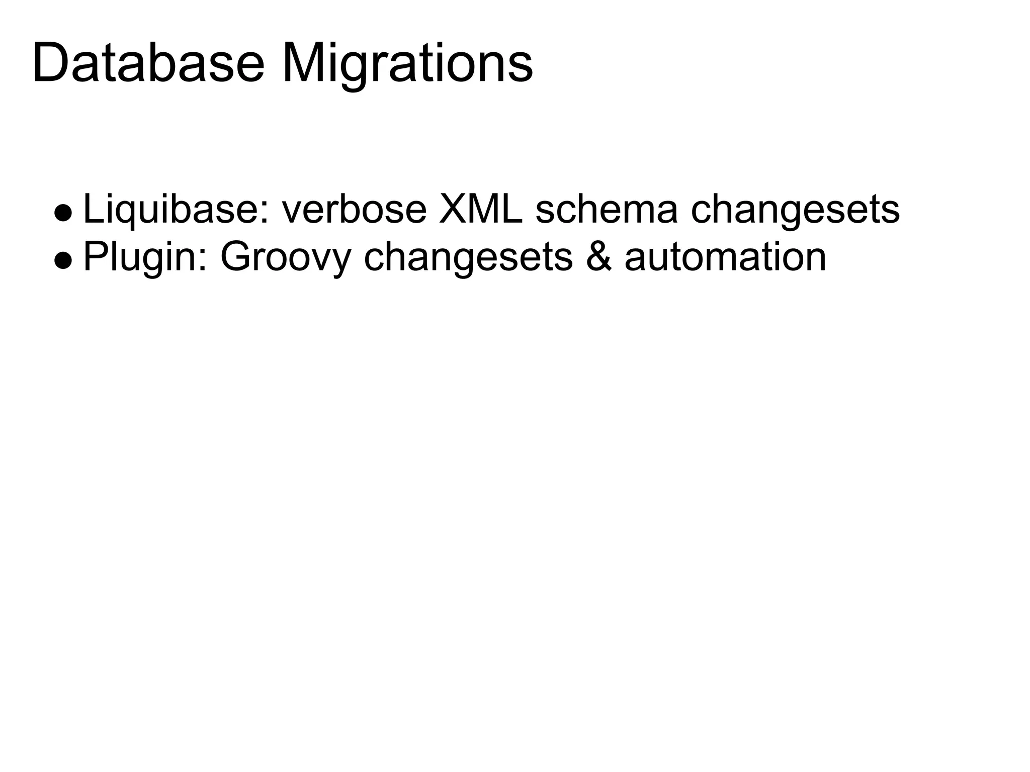 Database Migrations

 Liquibase: verbose XML schema changesets
 Plugin: Groovy changesets & automation
 
