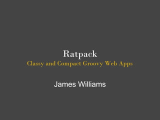 Ratpack
Classy and Compact Groovy Web Apps


        James Williams
 