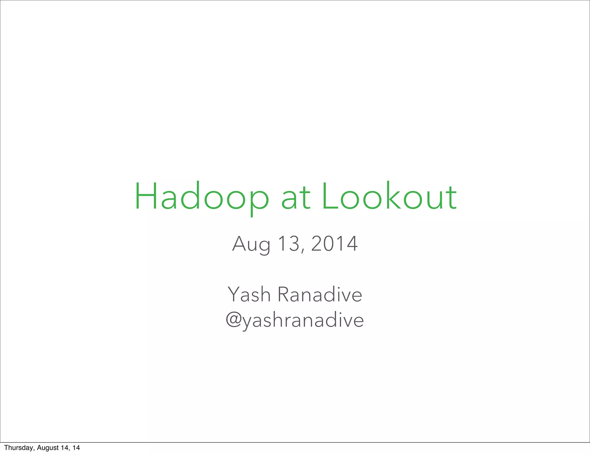 Hadoop at Lookout
Aug 13, 2014
Yash Ranadive
@yashranadive
Thursday, August 14, 14
 