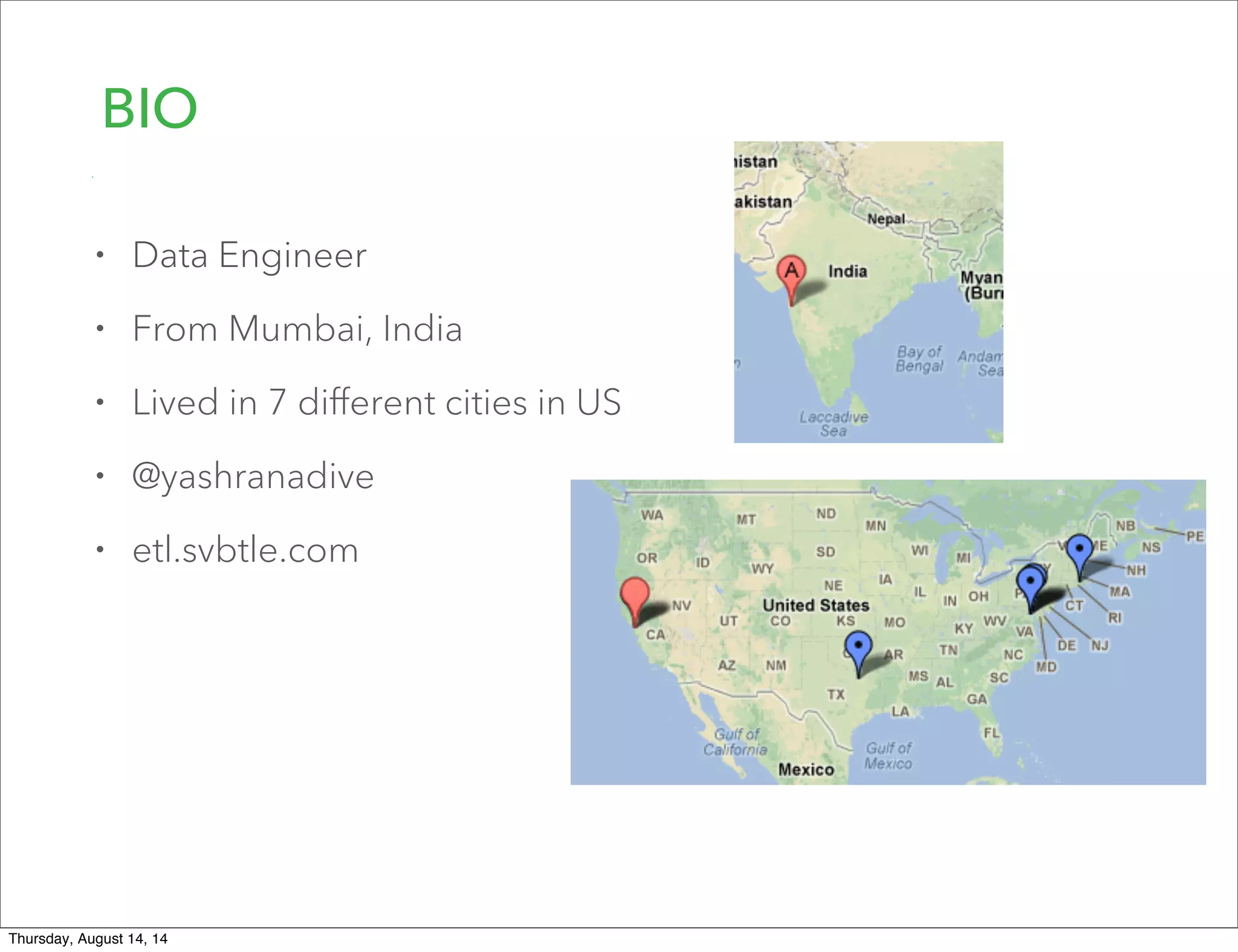BIO
• Data Engineer
• From Mumbai, India
• Lived in 7 diﬀerent cities in US
• @yashranadive
• etl.svbtle.com
Thursday, August 14, 14
 