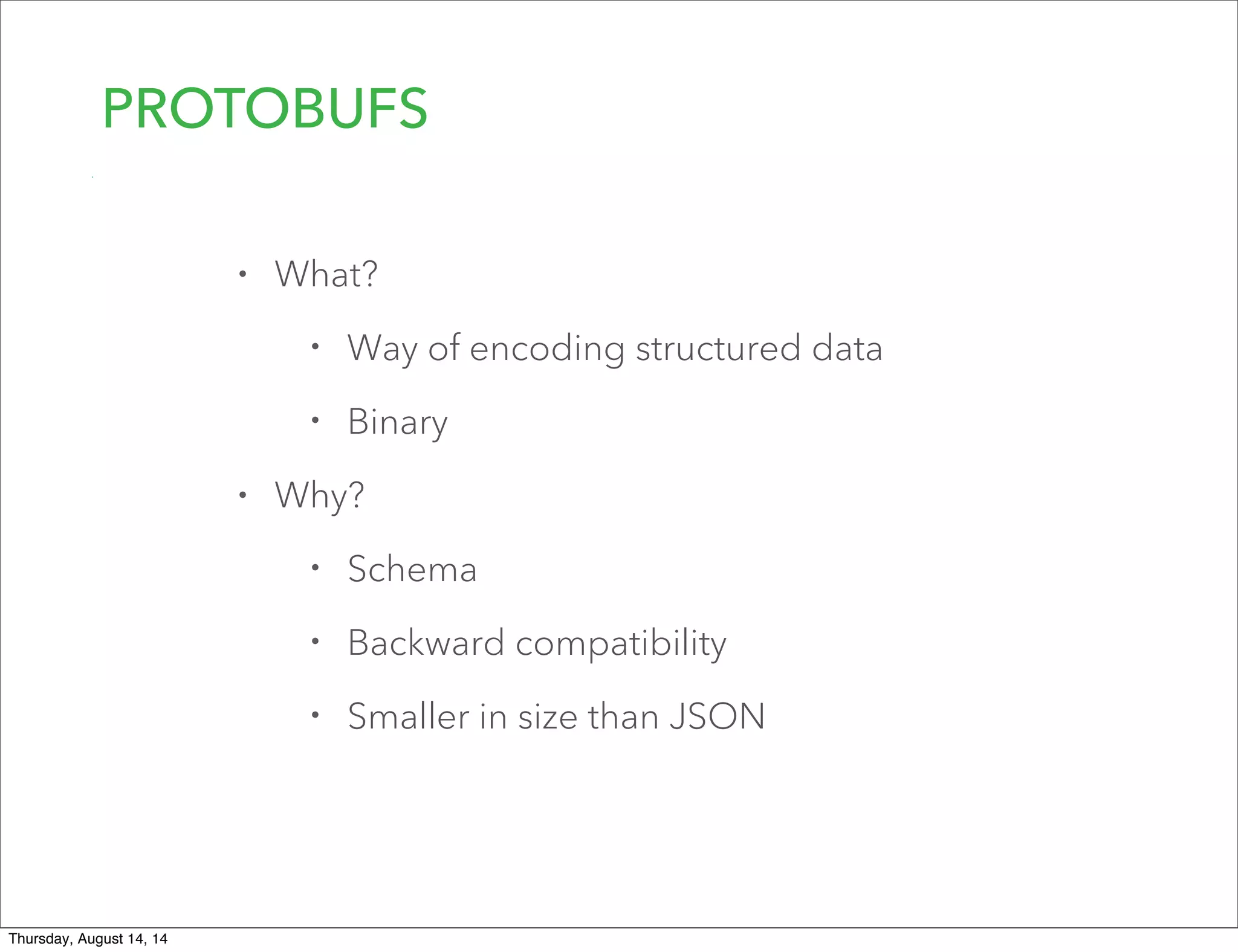PROTOBUFS
• What?
• Way of encoding structured data
• Binary
• Why?
• Schema
• Backward compatibility
• Smaller in size than JSON
Thursday, August 14, 14
 