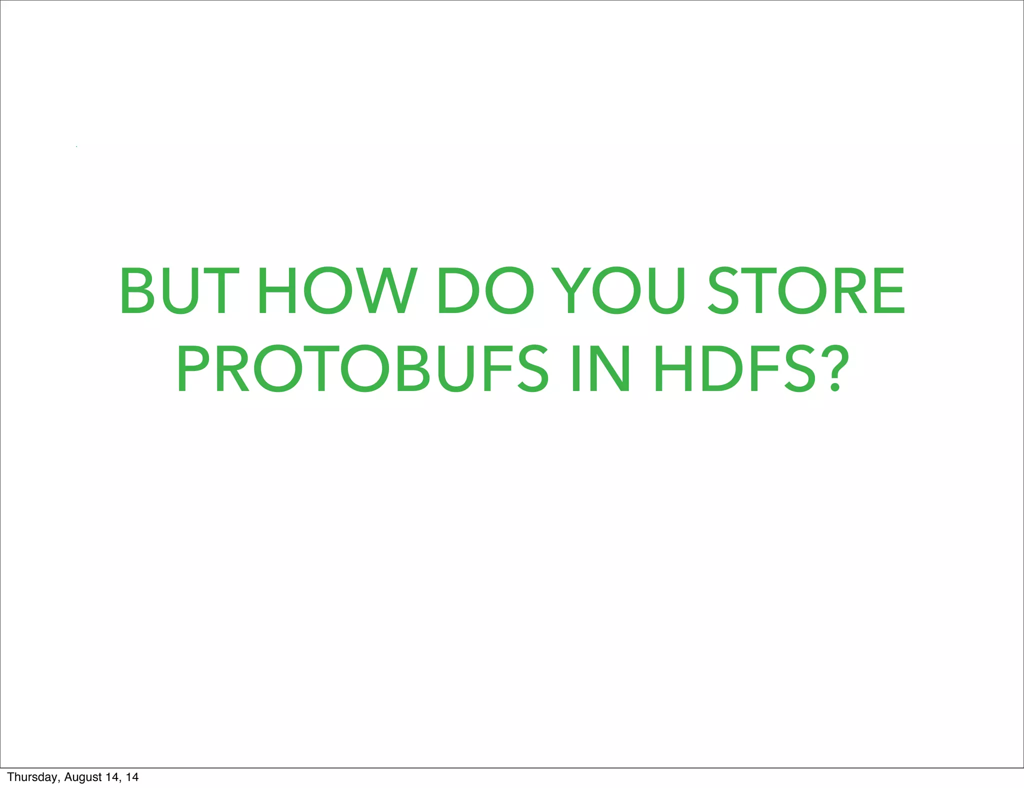 BUT HOW DO YOU STORE
PROTOBUFS IN HDFS?
Thursday, August 14, 14
 