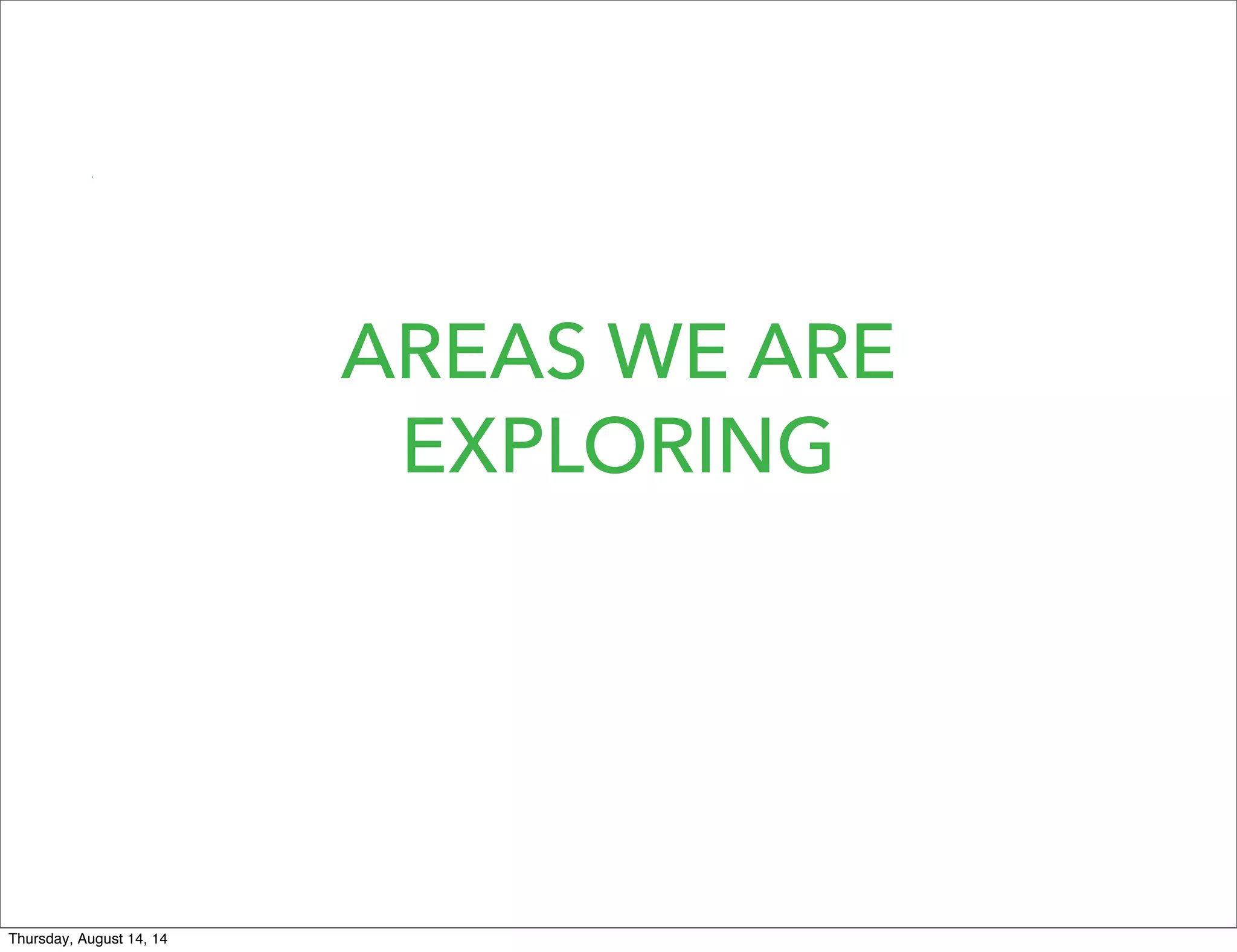 AREAS WE ARE
EXPLORING
Thursday, August 14, 14
 