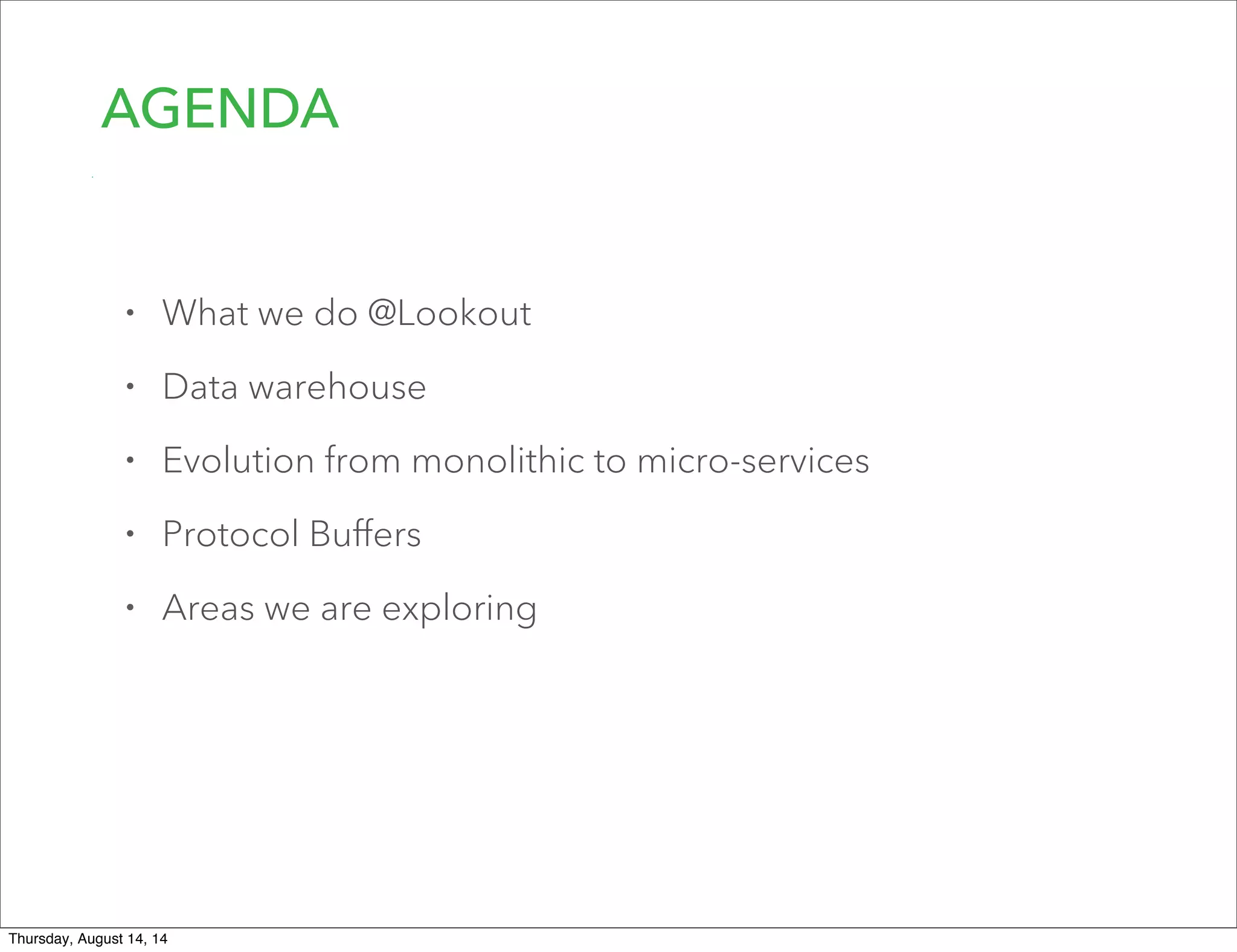 AGENDA
• What we do @Lookout
• Data warehouse
• Evolution from monolithic to micro-services
• Protocol Buﬀers
• Areas we are exploring
Thursday, August 14, 14
 