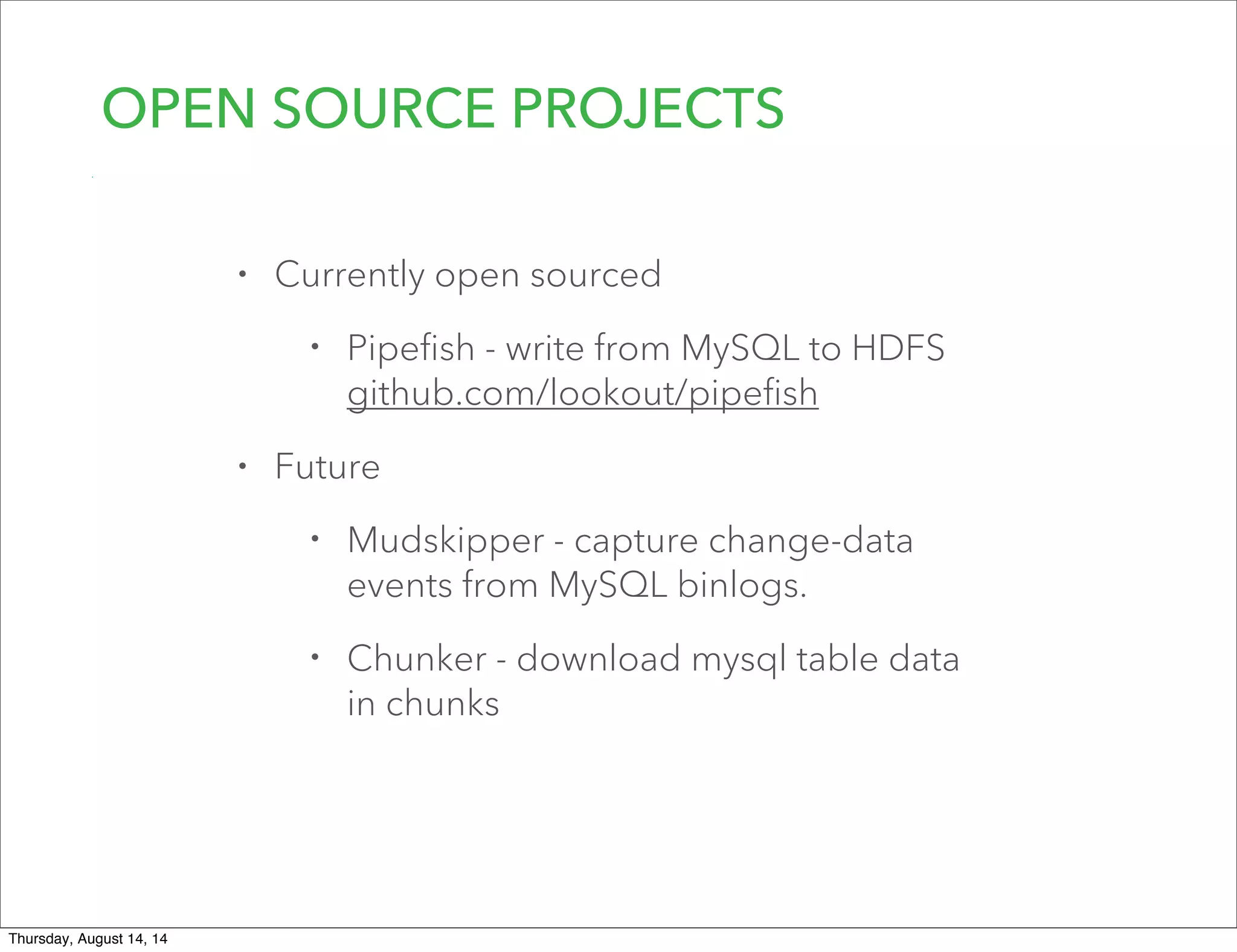 OPEN SOURCE PROJECTS
• Currently open sourced
• Pipeﬁsh - write from MySQL to HDFS
github.com/lookout/pipeﬁsh
• Future
• Mudskipper - capture change-data
events from MySQL binlogs.
• Chunker - download mysql table data
in chunks
Thursday, August 14, 14
 