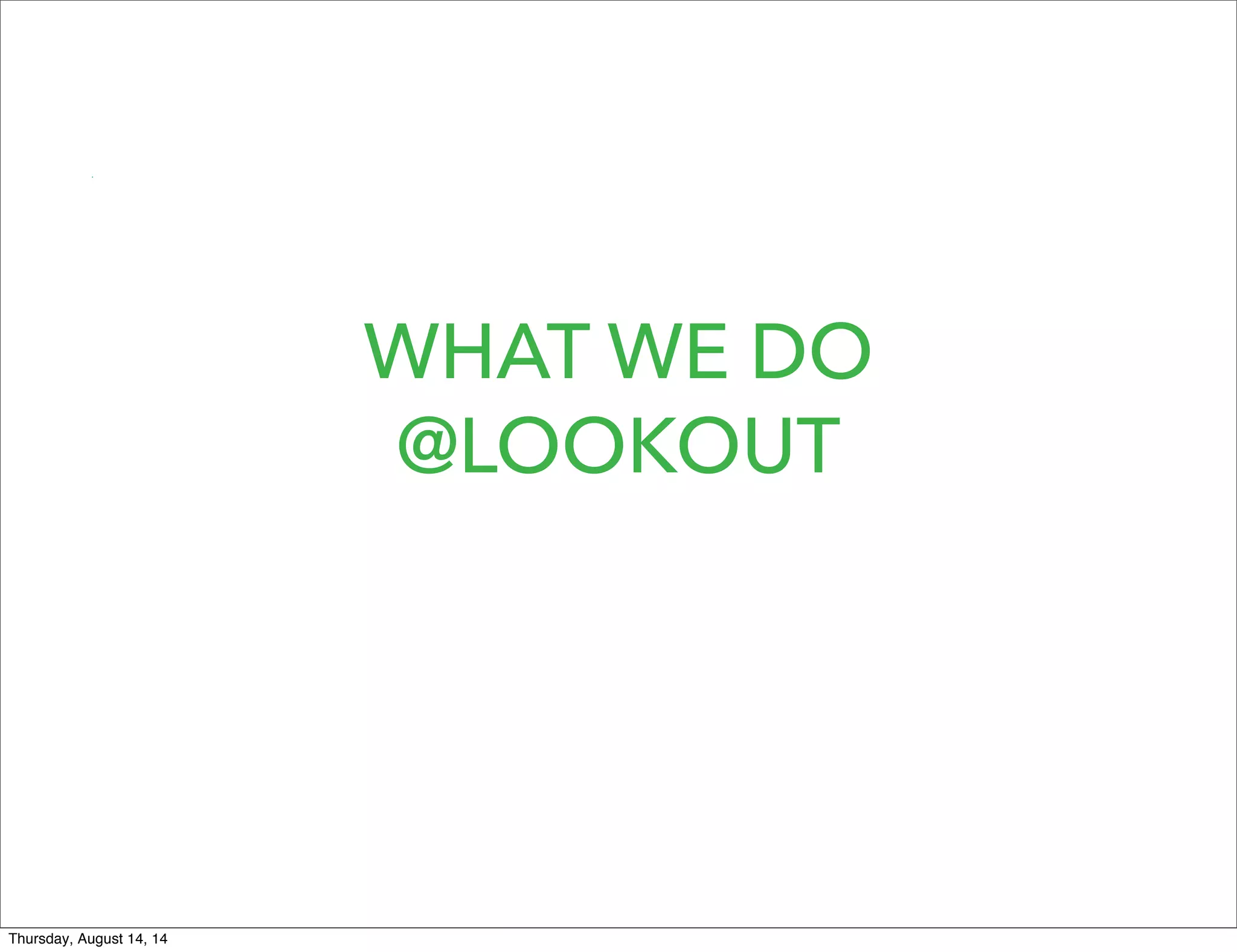WHAT WE DO
@LOOKOUT
Thursday, August 14, 14
 