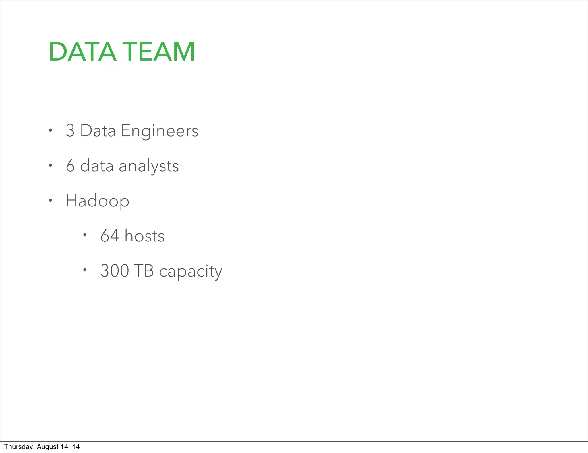 DATA TEAM
• 3 Data Engineers
• 6 data analysts
• Hadoop
• 64 hosts
• 300 TB capacity
Thursday, August 14, 14
 
