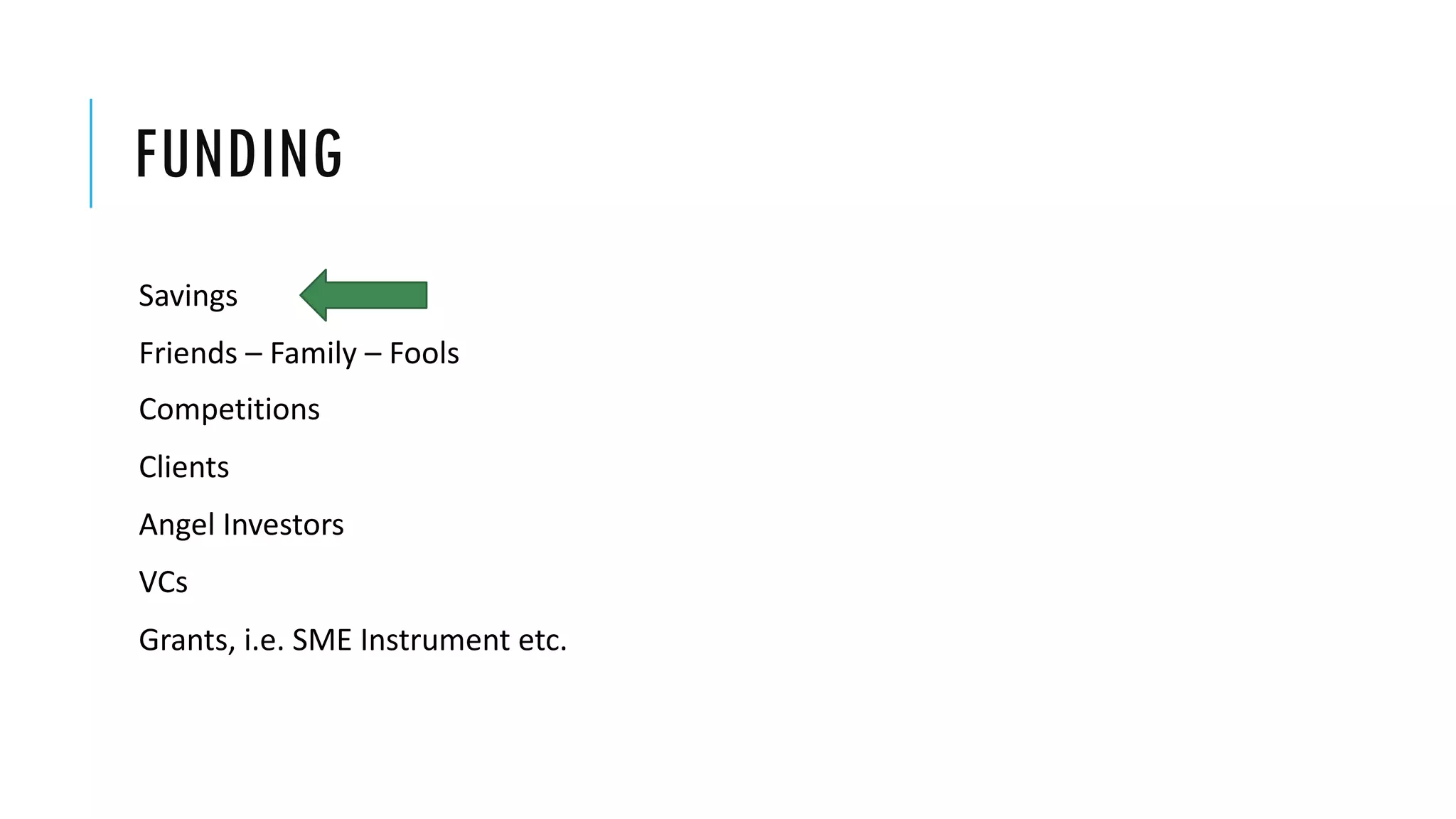 FUNDING
Savings
Friends – Family – Fools
Competitions
Clients
Angel Investors
VCs
Grants, i.e. SME Instrument etc.
 