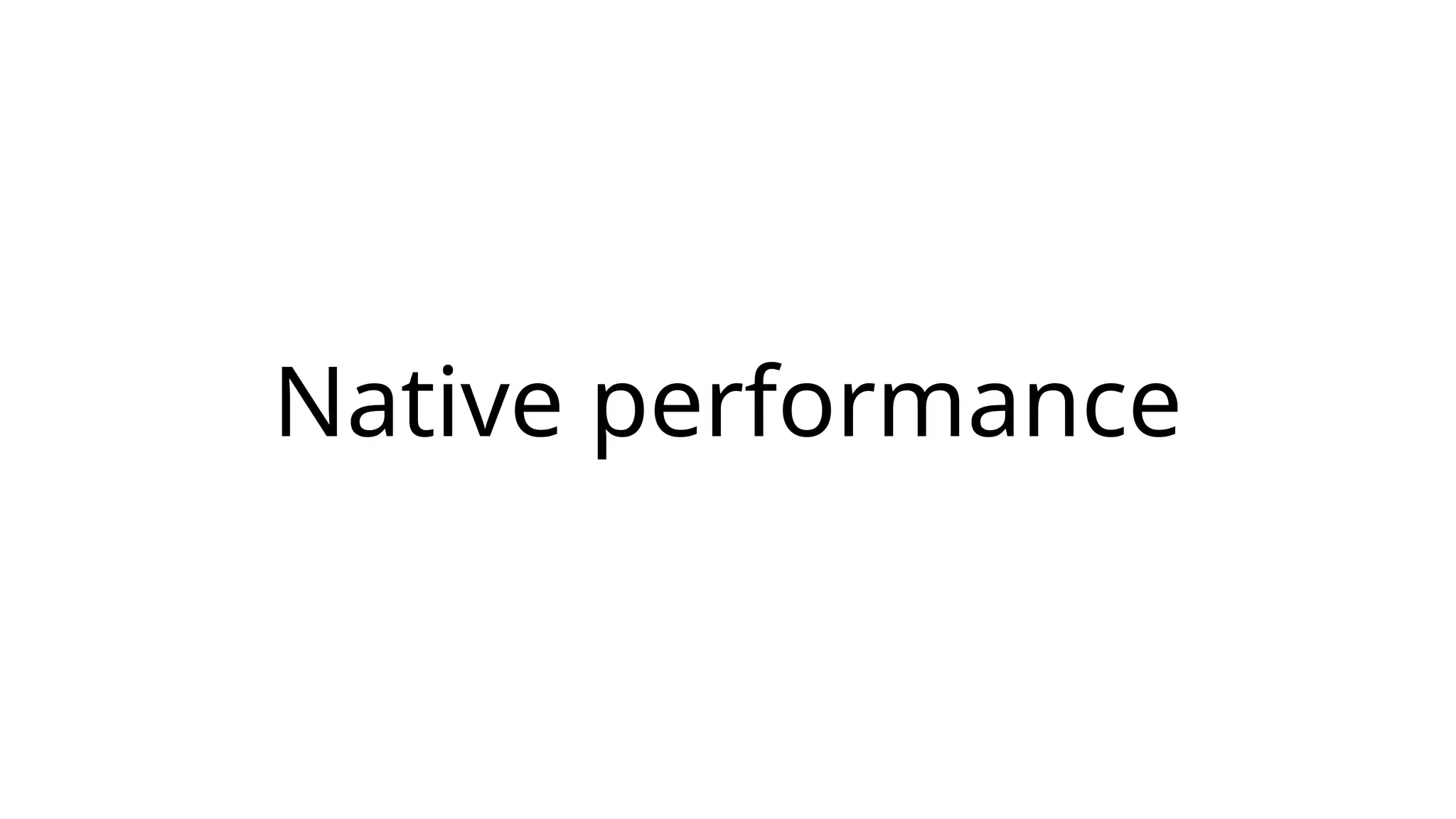 Native performance
 