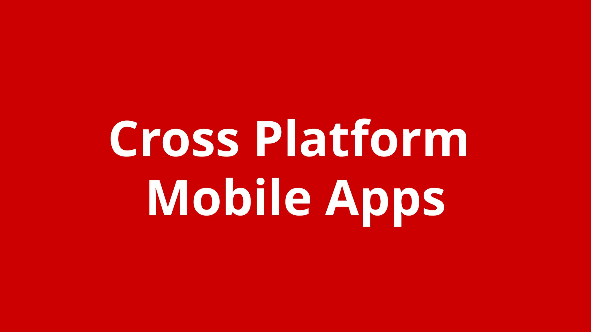 Cross Platform
Mobile Apps
 