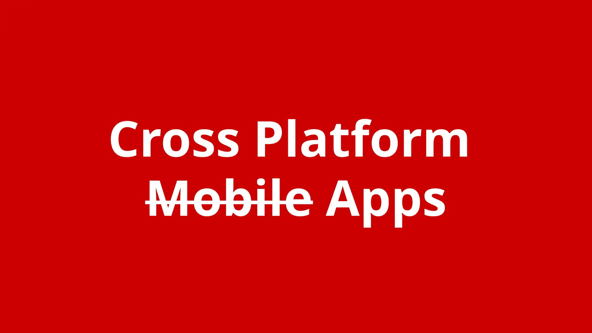 Cross Platform
Mobile Apps
 