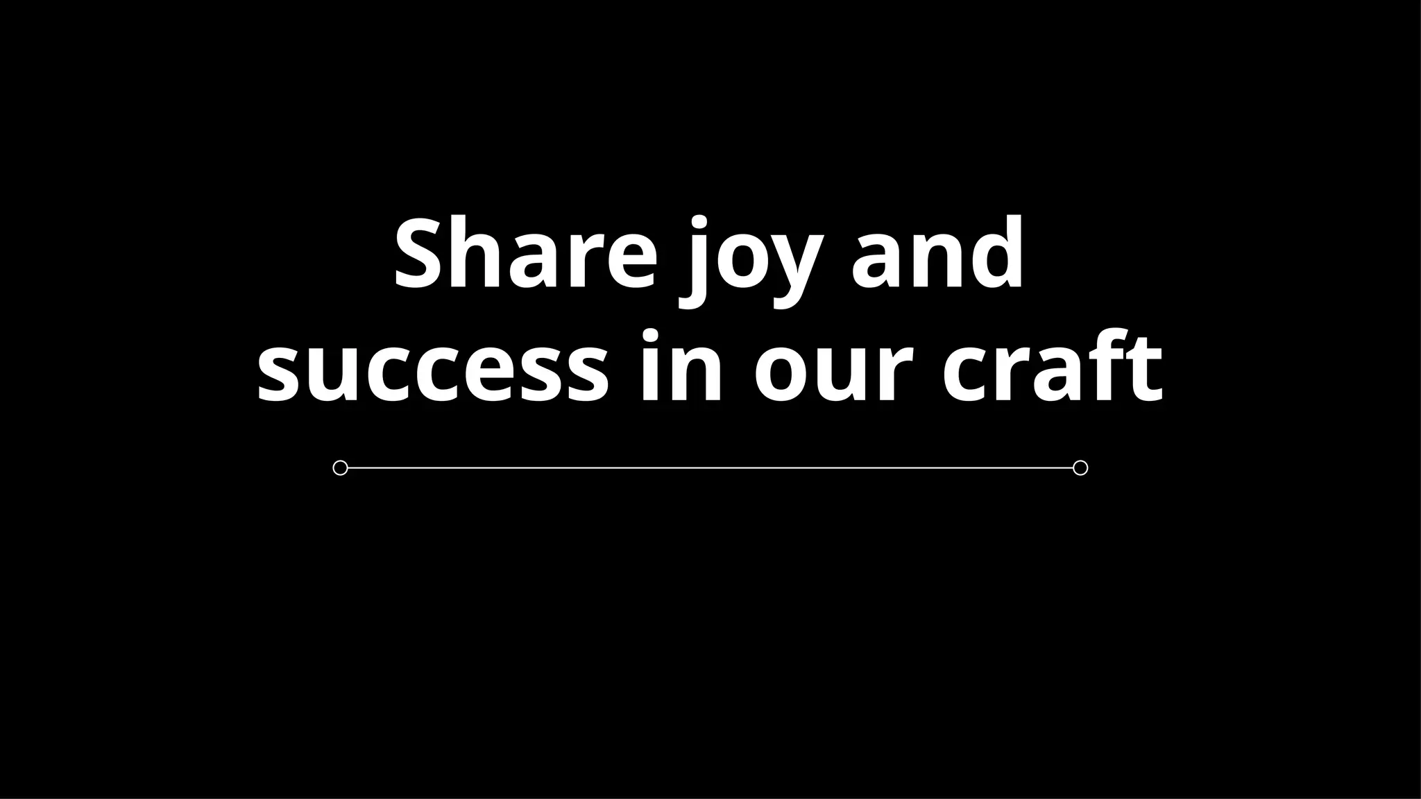 Share joy and
success in our craft
 
