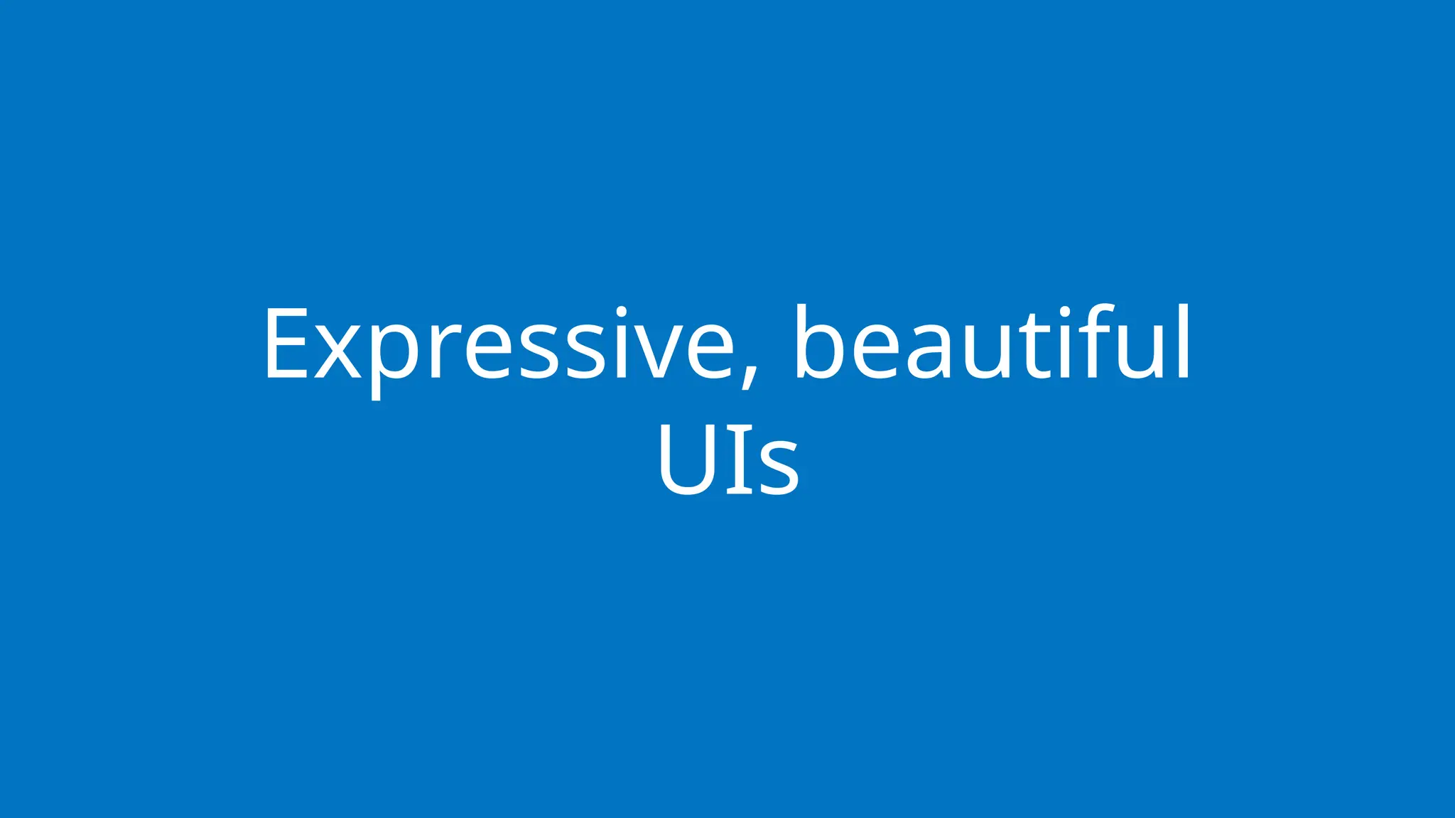 Expressive, beautiful
UIs
 