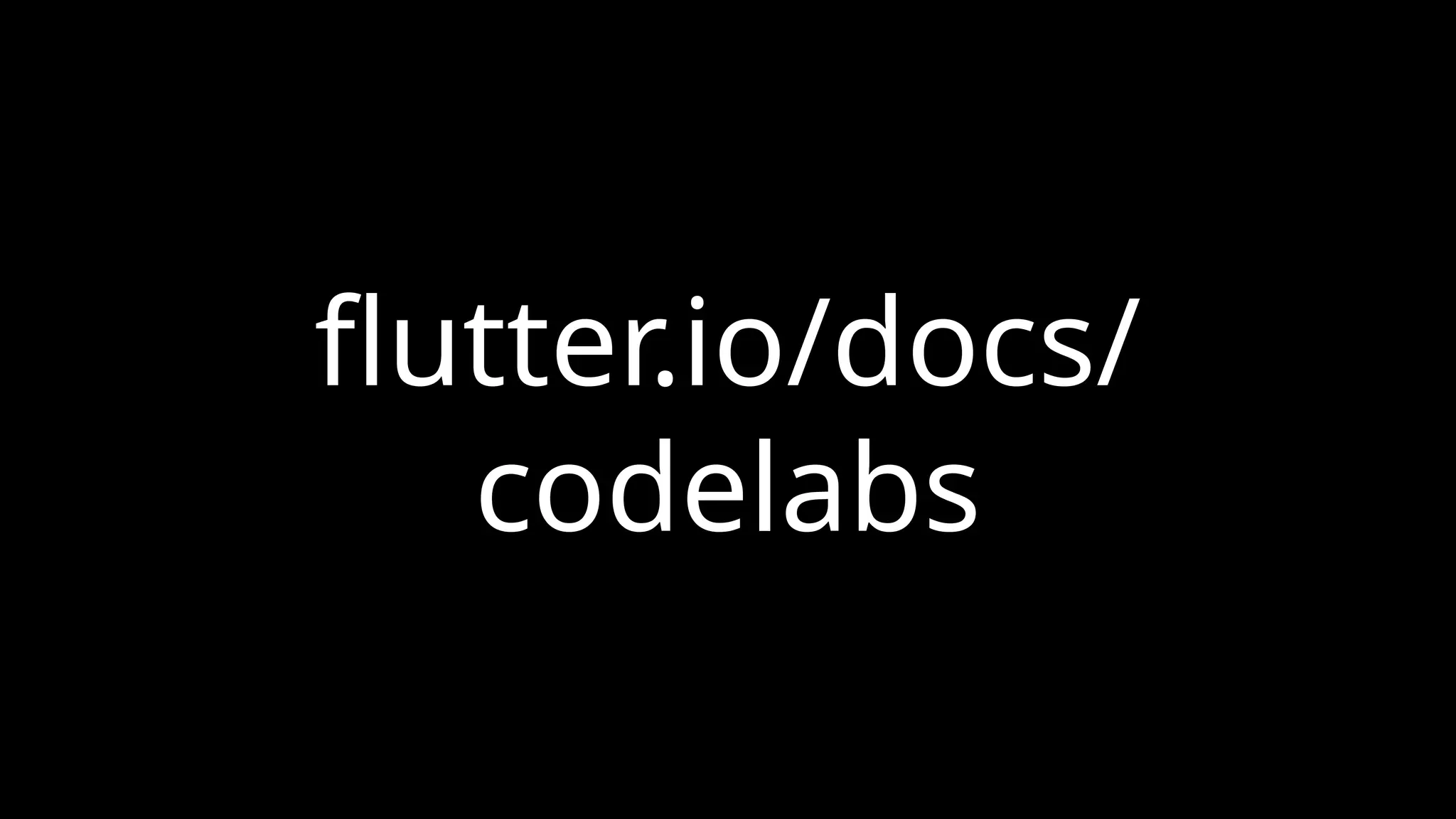 flutter.io/docs/
codelabs
 