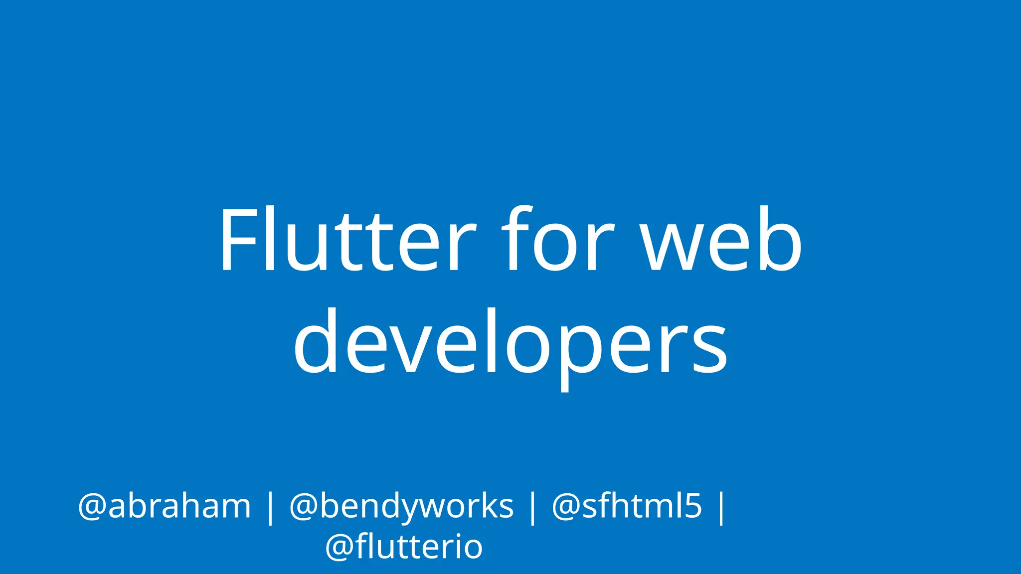 Flutter for web
developers
@abraham | @bendyworks | @sfhtml5 |
@flutterio
 