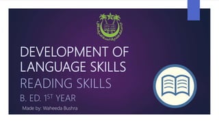 DEVELOPMENT OF
LANGUAGE SKILLS
READING SKILLS
B. ED. 1ST YEAR
Made by: Waheeda Bushra
 